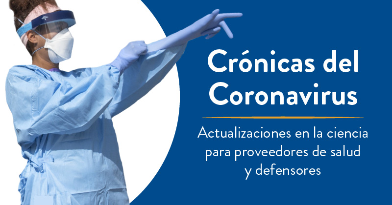 Crónicas del Coronavirus: Actualizaciones en la ciencia para proveedores de salud y defensores