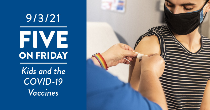 Five on Friday: Kids and the COVID-19 Vaccines Five on Friday: Kids and the COVID-19 Vaccines