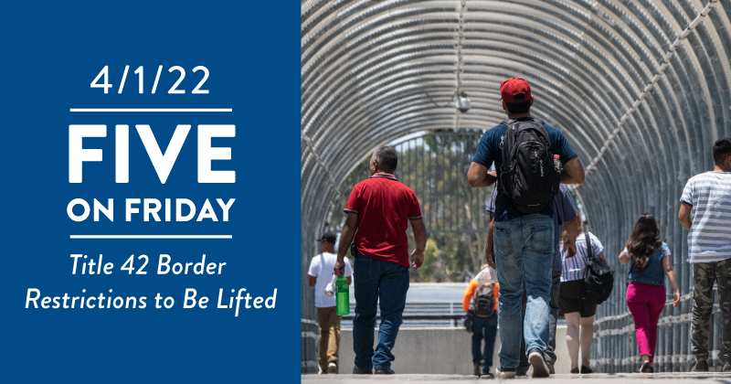 Five on Friday: Title 42 Border Restrictions to Be Lifted Five on Friday: Title 42 Border Restrictions to Be Lifted