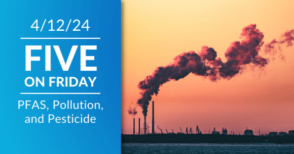 Five on Friday: PFAS, Pollution, and Pesticide