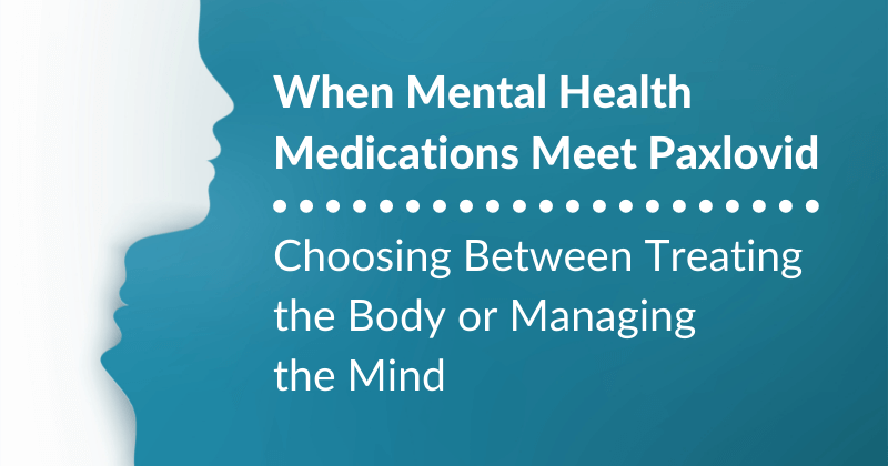 When Mental Health Medications Meet Paxlovid: Choosing Between Treating the Body or Managing the Mind