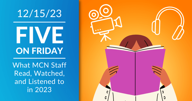 Five on Friday: What MCN Staff Read, Watched, and Listened to in 2023