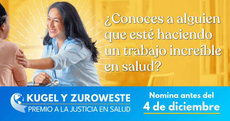 Nomine a una estrella emergente en la atención en salud. Premio Kugel y Zuroweste a la Justicia en la Salud. Envíe su nominación antes del 4 de diciembre.