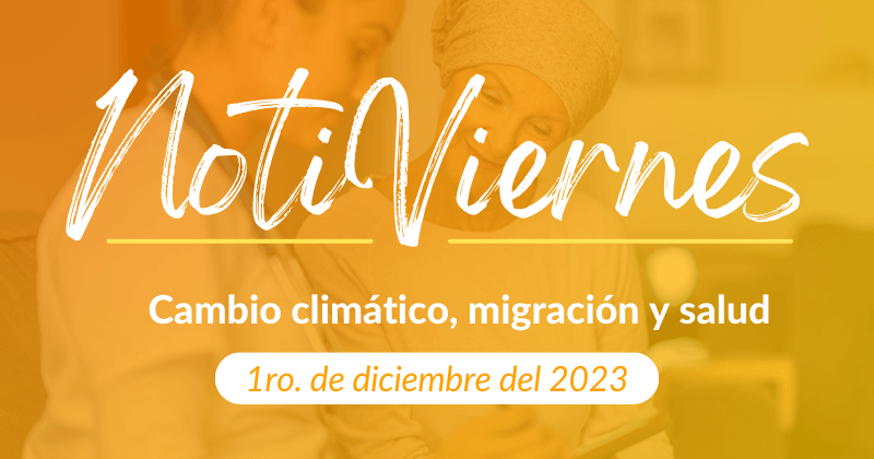 ​​​​Notiviernes: Cambio climático, migración y salud