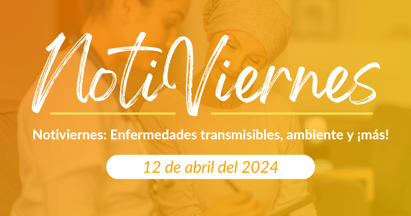 Notiviernes: Enfermedades transmisibles, ambiente y ¡más!
