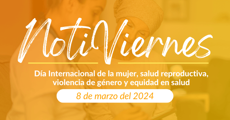 Notiviernes: Día Internacional de la mujer, salud reproductiva, violencia de género y equidad en salud