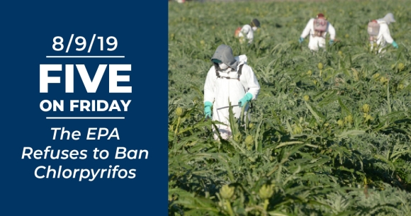 Five on Friday: The EPA Refuses to Ban Chlorpyrifos