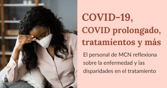 COVID-19, COVID-19 prolongado, tratamientos y más: El personal de MCN reflexiona sobre la enfermedad y las disparidades en el tratamiento 