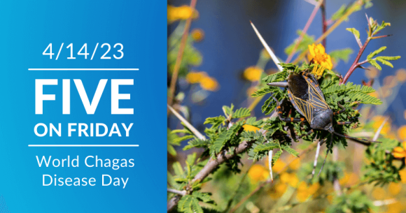 Five on Friday: World Chagas Day 2023