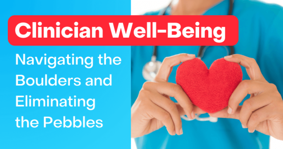 Clinician Well-Being: Navigating the Boulders and Eliminating the Pebbles