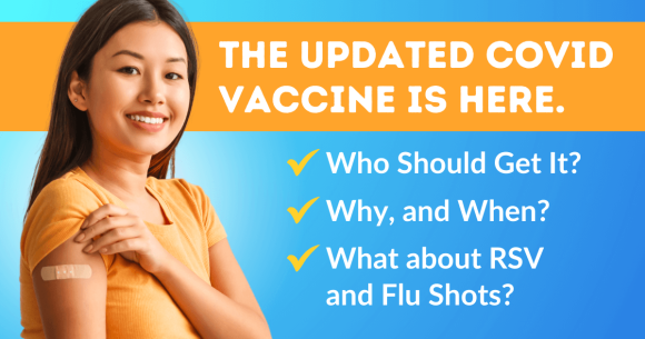 The Updated COVID Vaccine Is Here. Who Should Get It, Why, and When? What about RSV and Flu Shots? Your Questions Answered.
