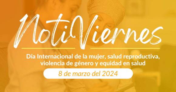 Notiviernes: Día Internacional de la mujer, salud reproductiva, violencia de género y equidad en salud