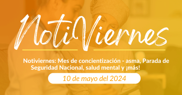 Notiviernes: Mes de concientización -asma, Parada de Seguridad Nacional, salud mental y ¡más! 