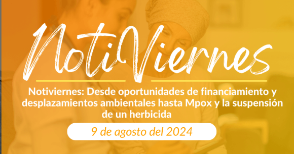 Notiviernes: Desde oportunidades de financiamiento y desplazamientos ambientales hasta Mpox y la suspensión de un herbicida. 