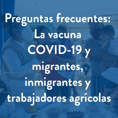 Preguntas frecuentes: La vacuna COVID-19 y migrantes, inmigrantes y trabajadores agrícolas