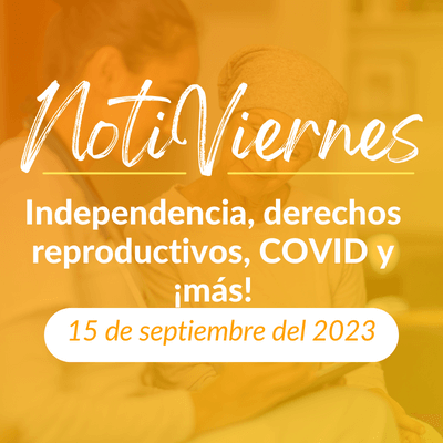 NotiViernes: Independencia, derechos reproductivos, COVID y ¡más!
