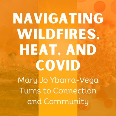 In the Field: Navigating Wildfires, Heat, and COVID, Mary Jo Ybarra-Vega Turns to Connection and Community