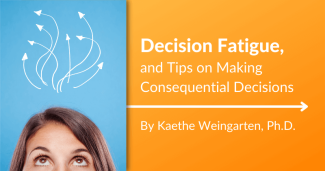 Decision Fatigue, and Tips on Making Consequential Decisions