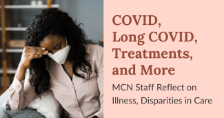 COVID, Long COVID, Treatments, and More: MCN Staff Reflect on Illness, Disparities in Care