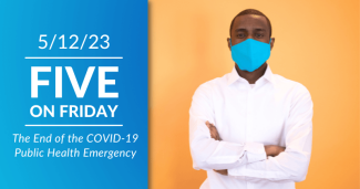 Five on Friday: The End of the COVID-19 Public Health Emergency