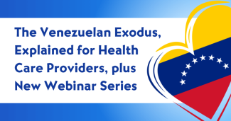 The Venezuelan Exodus, Explained for Health Care Providers, plus New Webinar Series