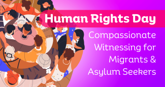 Human Rights Day: Compassionate Witnessing for Migrants & Asylum Seekers