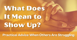 What Does It Mean to Show Up? Practical Advice When Others Are Struggling