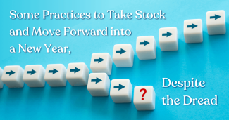 Some Practices to Take Stock and Move Forward into a New Year, Despite the Dread