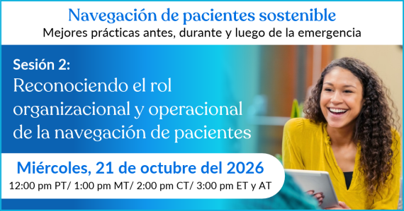 Navegación de pacientes sostenible — Sesión 2: Reconociendo el rol organizacional y operacional de la navegación de pacientes. Miércoles, 21 de octubre del 2026, 3:00 pm ET