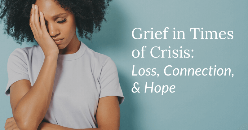 Grief in Times of Crisis: Loss, Connection, & Hope