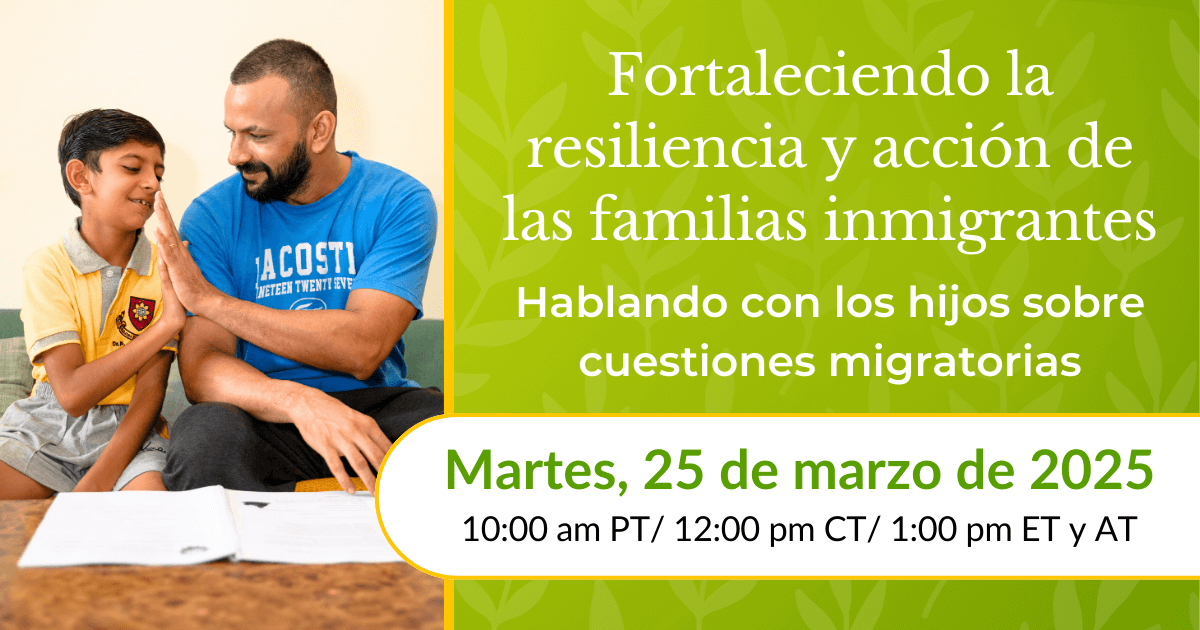 Fortaleciendo la resiliencia y acción de las familias inmigrantes: Hablando con los hijos sobre cuestiones migratorias