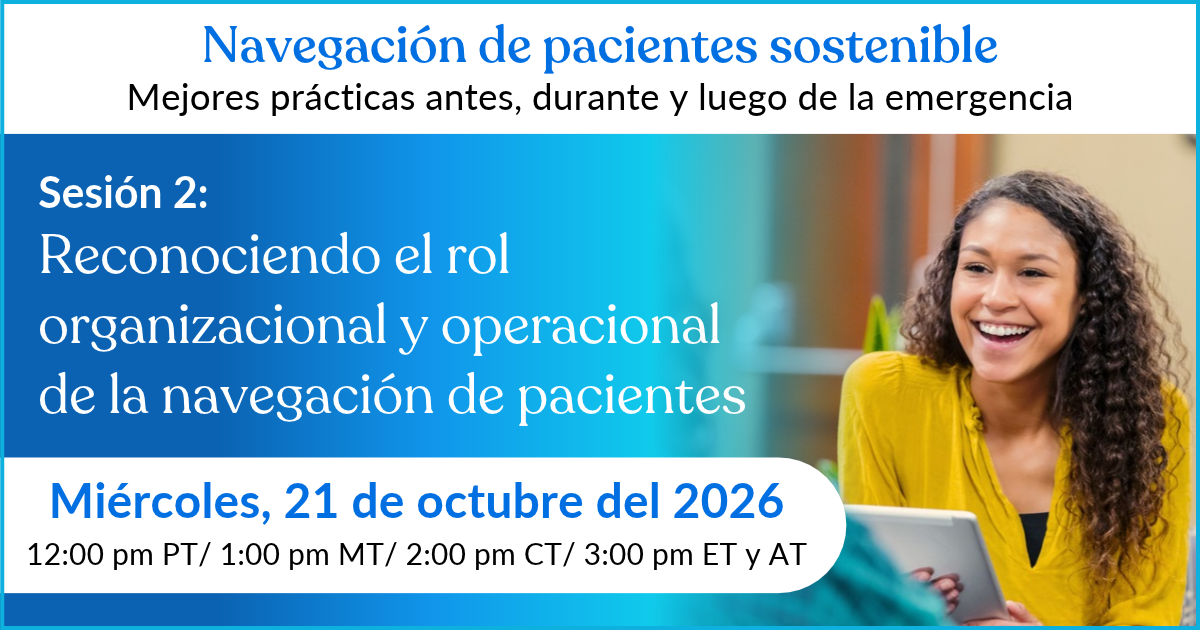 Navegación de pacientes sostenible — Sesión 2: Reconociendo el rol organizacional y operacional de la navegación de pacientes. Miércoles, 21 de octubre del 2026, 3:00 pm ET